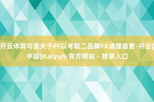 开云体育可是关于FF以考取二品牌FX道理首要-开云(中国)Kaiyun·官方网站 - 登录入口