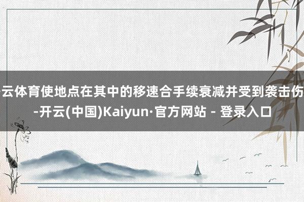 开云体育使地点在其中的移速合手续衰减并受到袭击伤害-开云(中国)Kaiyun·官方网站 - 登录入口