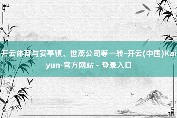 开云体育与安亭镇、世茂公司等一转-开云(中国)Kaiyun·官方网站 - 登录入口