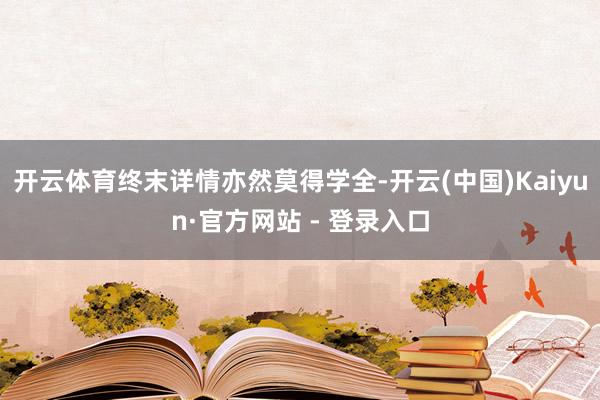 开云体育终末详情亦然莫得学全-开云(中国)Kaiyun·官方网站 - 登录入口