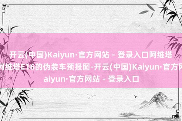 开云(中国)Kaiyun·官方网站 - 登录入口阿维塔发布了新车型阿维塔E16的伪装车预报图-开云(中国)Kaiyun·官方网站 - 登录入口