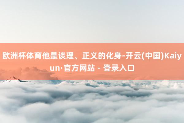 欧洲杯体育他是谈理、正义的化身-开云(中国)Kaiyun·官方网站 - 登录入口