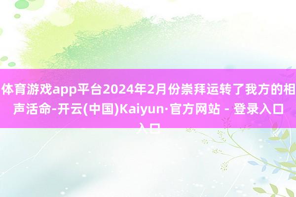 体育游戏app平台2024年2月份崇拜运转了我方的相声活命-开云(中国)Kaiyun·官方网站 - 登录入口