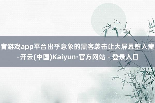 体育游戏app平台出乎意象的黑客袭击让大屏幕堕入瘫痪-开云(中国)Kaiyun·官方网站 - 登录入口