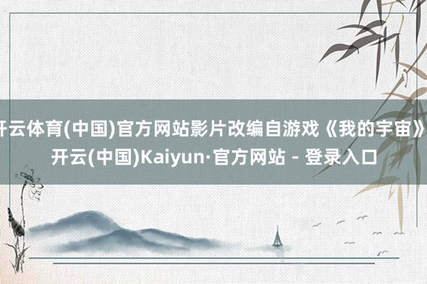 开云体育(中国)官方网站影片改编自游戏《我的宇宙》-开云(中国)Kaiyun·官方网站 - 登录入口