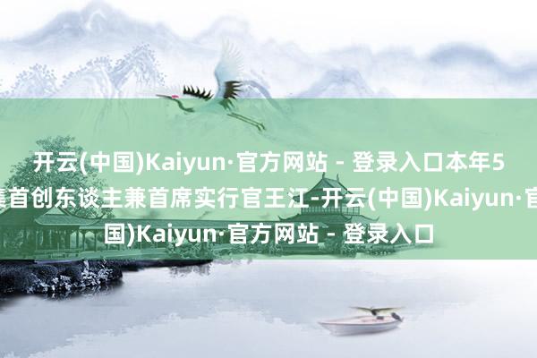 开云(中国)Kaiyun·官方网站 - 登录入口本年51岁、活力集团麇集首创东谈主兼首席实行官王江-开云(中国)Kaiyun·官方网站 - 登录入口