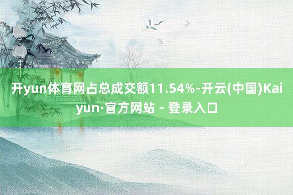 开yun体育网占总成交额11.54%-开云(中国)Kaiyun·官方网站 - 登录入口