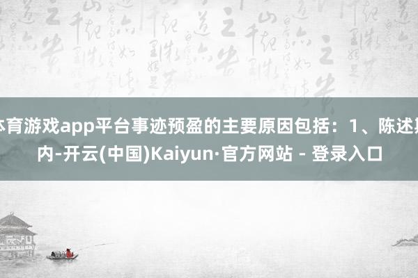 体育游戏app平台事迹预盈的主要原因包括：1、陈述期内-开云(中国)Kaiyun·官方网站 - 登录入口