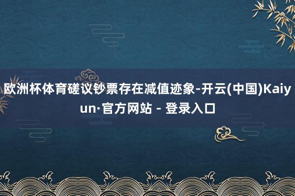 欧洲杯体育磋议钞票存在减值迹象-开云(中国)Kaiyun·官方网站 - 登录入口