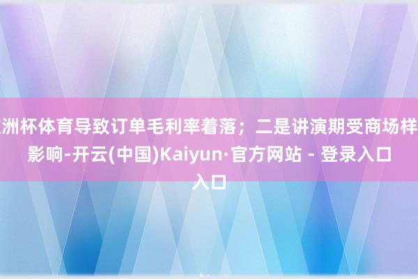 欧洲杯体育导致订单毛利率着落；二是讲演期受商场样式影响-开云(中国)Kaiyun·官方网站 - 登录入口