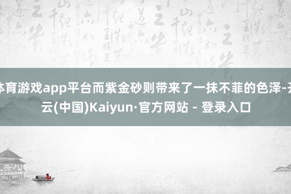 体育游戏app平台而紫金砂则带来了一抹不菲的色泽-开云(中国)Kaiyun·官方网站 - 登录入口