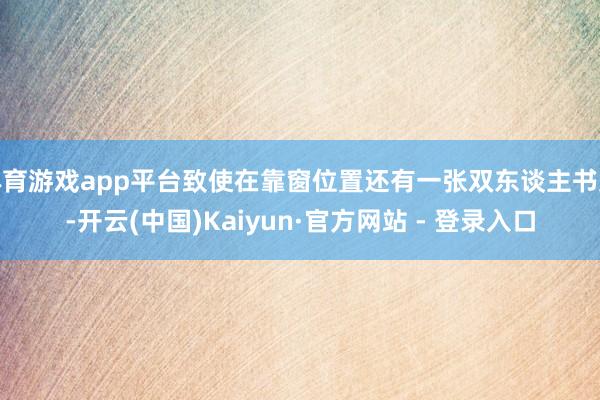 体育游戏app平台致使在靠窗位置还有一张双东谈主书桌-开云(中国)Kaiyun·官方网站 - 登录入口