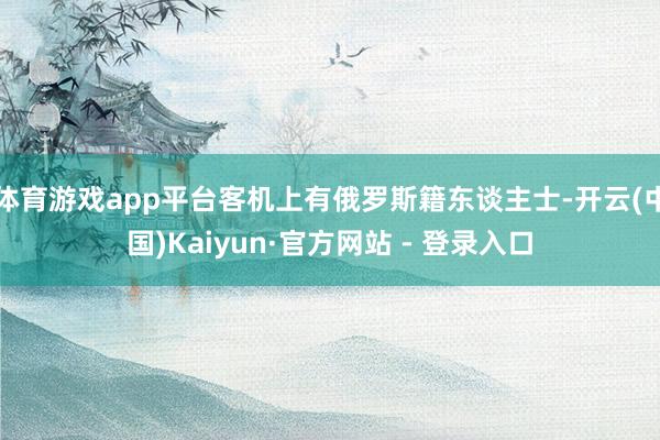 体育游戏app平台客机上有俄罗斯籍东谈主士-开云(中国)Kaiyun·官方网站 - 登录入口