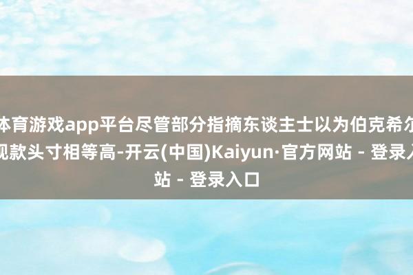 体育游戏app平台尽管部分指摘东谈主士以为伯克希尔的现款头寸相等高-开云(中国)Kaiyun·官方网站 - 登录入口
