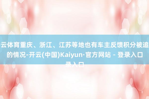 开云体育重庆、浙江、江苏等地也有车主反馈积分被追回的情况-开云(中国)Kaiyun·官方网站 - 登录入口