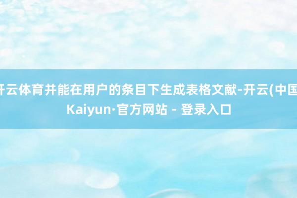 开云体育并能在用户的条目下生成表格文献-开云(中国)Kaiyun·官方网站 - 登录入口