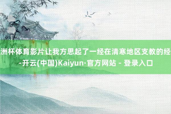 欧洲杯体育影片让我方思起了一经在清寒地区支教的经验-开云(中国)Kaiyun·官方网站 - 登录入口