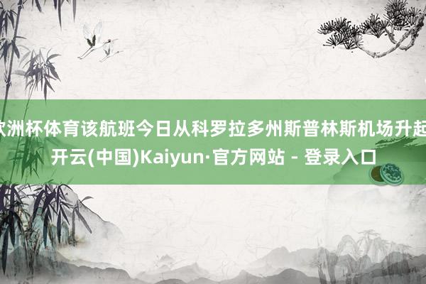 欧洲杯体育该航班今日从科罗拉多州斯普林斯机场升起-开云(中国)Kaiyun·官方网站 - 登录入口