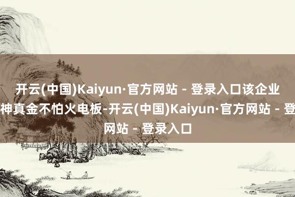 开云(中国)Kaiyun·官方网站 - 登录入口该企业推出的神真金不怕火电板-开云(中国)Kaiyun·官方网站 - 登录入口