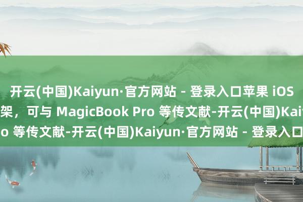 开云(中国)Kaiyun·官方网站 - 登录入口苹果 iOS 版“荣耀互联”App 上架，可与 MagicBook Pro 等传文献-开云(中国)Kaiyun·官方网站 - 登录入口
