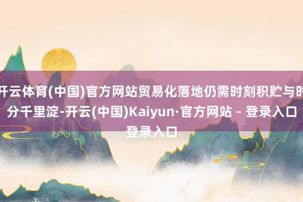 开云体育(中国)官方网站贸易化落地仍需时刻积贮与时分千里淀-开云(中国)Kaiyun·官方网站 - 登录入口