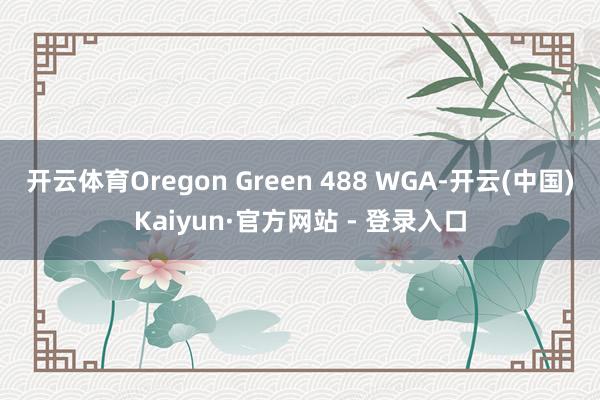 开云体育Oregon Green 488 WGA-开云(中国)Kaiyun·官方网站 - 登录入口