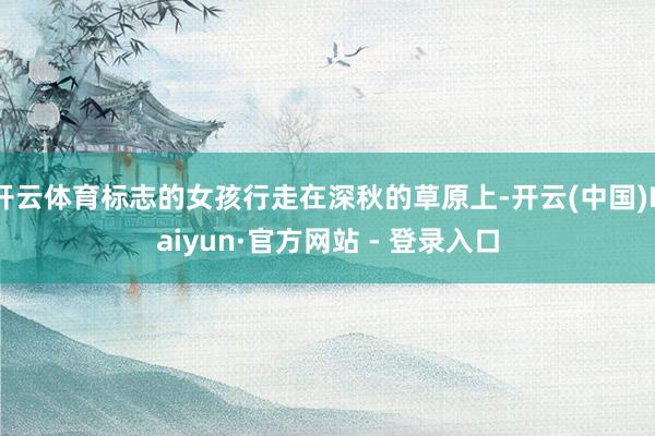 开云体育标志的女孩行走在深秋的草原上-开云(中国)Kaiyun·官方网站 - 登录入口