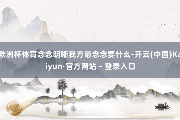 欧洲杯体育念念明晰我方最念念要什么-开云(中国)Kaiyun·官方网站 - 登录入口