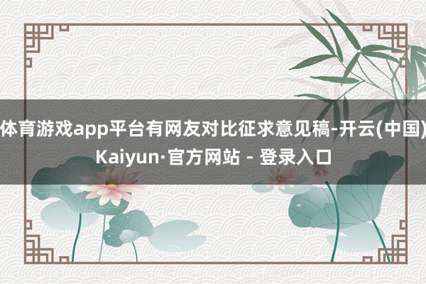 体育游戏app平台有网友对比征求意见稿-开云(中国)Kaiyun·官方网站 - 登录入口