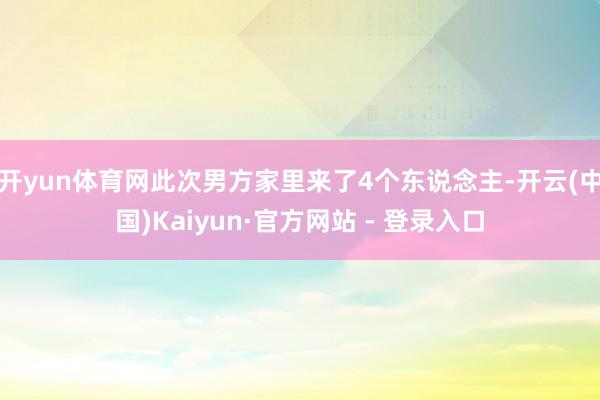 开yun体育网此次男方家里来了4个东说念主-开云(中国)Kaiyun·官方网站 - 登录入口