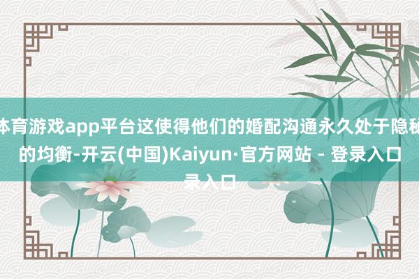 体育游戏app平台这使得他们的婚配沟通永久处于隐秘的均衡-开云(中国)Kaiyun·官方网站 - 登录入口