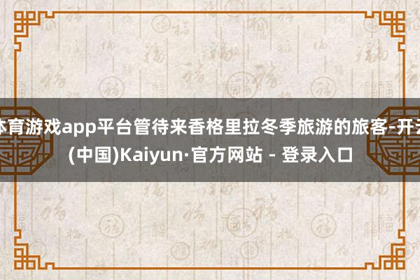 体育游戏app平台管待来香格里拉冬季旅游的旅客-开云(中国)Kaiyun·官方网站 - 登录入口