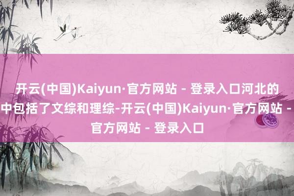 开云(中国)Kaiyun·官方网站 - 登录入口河北的中考科目中包括了文综和理综-开云(中国)Kaiyun·官方网站 - 登录入口