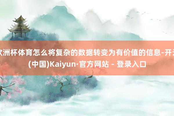 欧洲杯体育怎么将复杂的数据转变为有价值的信息-开云(中国)Kaiyun·官方网站 - 登录入口