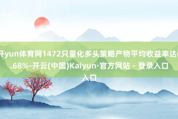 开yun体育网1472只量化多头策略产物平均收益率达6.68%-开云(中国)Kaiyun·官方网站 - 登录入口