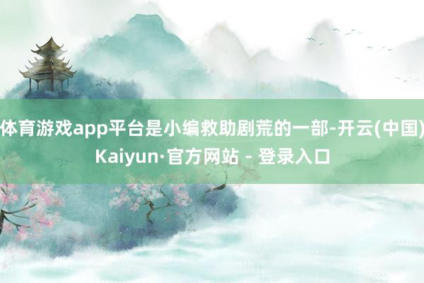体育游戏app平台是小编救助剧荒的一部-开云(中国)Kaiyun·官方网站 - 登录入口