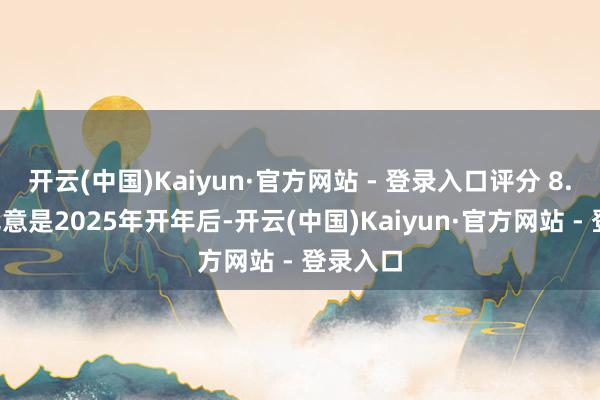 开云(中国)Kaiyun·官方网站 - 登录入口评分 8.1）这无意是2025年开年后-开云(中国)Kaiyun·官方网站 - 登录入口