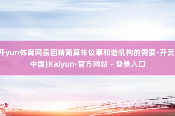 开yun体育网虽因精简算帐议事和谐机构的需要-开云(中国)Kaiyun·官方网站 - 登录入口