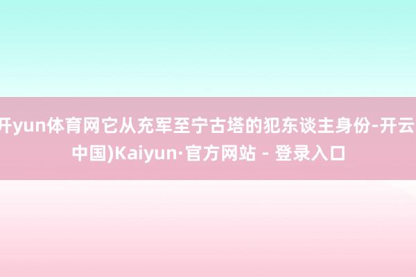 开yun体育网它从充军至宁古塔的犯东谈主身份-开云(中国)Kaiyun·官方网站 - 登录入口