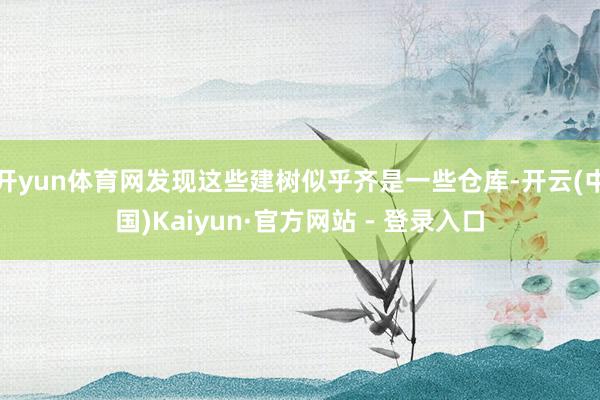 开yun体育网发现这些建树似乎齐是一些仓库-开云(中国)Kaiyun·官方网站 - 登录入口