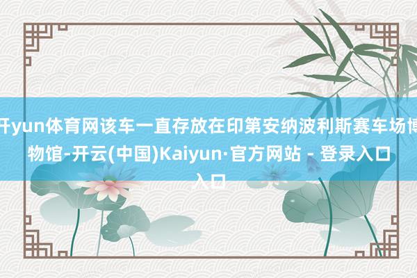 开yun体育网该车一直存放在印第安纳波利斯赛车场博物馆-开云(中国)Kaiyun·官方网站 - 登录入口