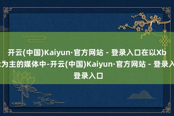开云(中国)Kaiyun·官方网站 - 登录入口在以Xbox为主的媒体中-开云(中国)Kaiyun·官方网站 - 登录入口