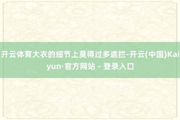 开云体育大衣的细节上莫得过多遮拦-开云(中国)Kaiyun·官方网站 - 登录入口