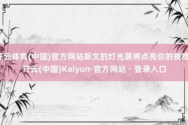 开云体育(中国)官方网站斯文的灯光展将点亮你的夜晚-开云(中国)Kaiyun·官方网站 - 登录入口