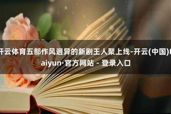 开云体育五部作风迥异的新剧王人聚上线-开云(中国)Kaiyun·官方网站 - 登录入口