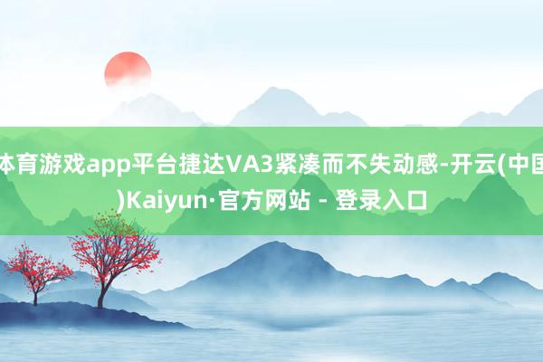 体育游戏app平台捷达VA3紧凑而不失动感-开云(中国)Kaiyun·官方网站 - 登录入口