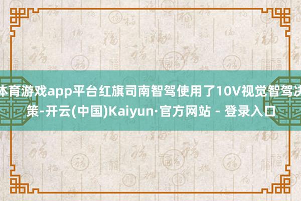 体育游戏app平台红旗司南智驾使用了10V视觉智驾决策-开云(中国)Kaiyun·官方网站 - 登录入口