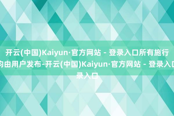 开云(中国)Kaiyun·官方网站 - 登录入口所有施行均由用户发布-开云(中国)Kaiyun·官方网站 - 登录入口