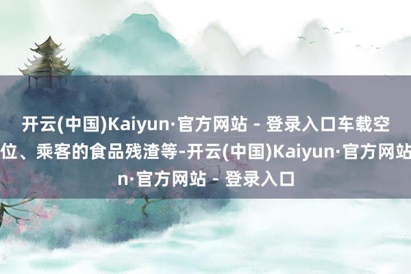 开云(中国)Kaiyun·官方网站 - 登录入口车载空调清洁不到位、乘客的食品残渣等-开云(中国)Kaiyun·官方网站 - 登录入口