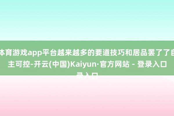 体育游戏app平台越来越多的要道技巧和居品罢了了自主可控-开云(中国)Kaiyun·官方网站 - 登录入口